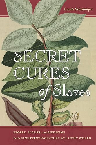 Secret Cures of Slaves: People, Plants, and Medicine in the Eighteenth-Century Atlantic World Secret Cures of Slaves: People, Plants, and Medicine in the Eighteenth-Century Atlantic World