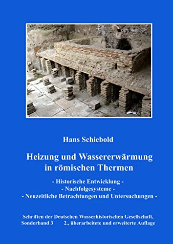 Heizung und Wassererwärmung in römischen Thermen: Historische Entwicklung – Nachfolgesysteme – Neuzeitliche Betrachtungen und Untersuchungen