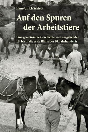 Auf den Spuren der Arbeitstiere: Eine gemeinsame Geschichte vom ausgehenden 18. bis in die erste Hälfte des 20. Jahrhunderts Auf den Spuren der Arbeitstiere: Eine gemeinsame Geschichte vom ausgehenden 18. bis in die erste Hälfte des 20. Jahrhunderts von Chronos Verlag