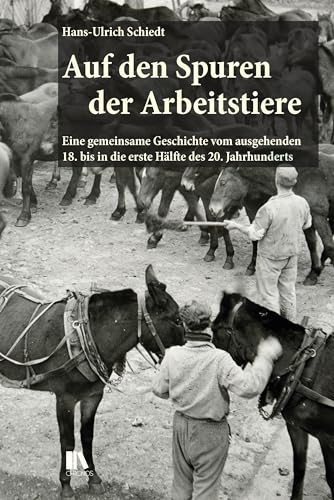 Auf den Spuren der Arbeitstiere: Eine gemeinsame Geschichte vom ausgehenden 18. bis in die erste Hälfte des 20. Jahrhunderts Auf den Spuren der Arbeitstiere: Eine gemeinsame Geschichte vom ausgehenden 18. bis in die erste Hälfte des 20. Jahrhunderts