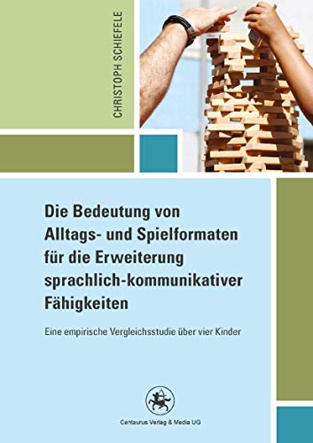 Die Bedeutung von Alltags- und Spielformaten für die Erweiterung sprachlich-kommunikativer Fähigkeiten: Eine empirische Vergleichsstudie über vier Kinder (Reihe Pädagogik, 46, Band 46)