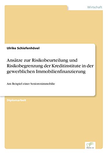 Ansätze zur Risikobeurteilung und Risikobegrenzung der Kreditinstitute in der gewerblichen Immobilienfinanzierung: Am Beispiel einer Seniorenimmobilie Ansätze zur Risikobeurteilung und Risikobegrenzung der Kreditinstitute in der gewerblichen Immobilienfinanzierung: Am Beispiel einer Seniorenimmobilie