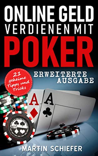 Online Geld verdienen mit Poker (Erweiterte Ausgabe): Vom Hobby-Spieler zum Karten-Hai – 21 geheime Tipps und Tricks für No Limit Texas Holdem Anfänger und Fortgeschrittene