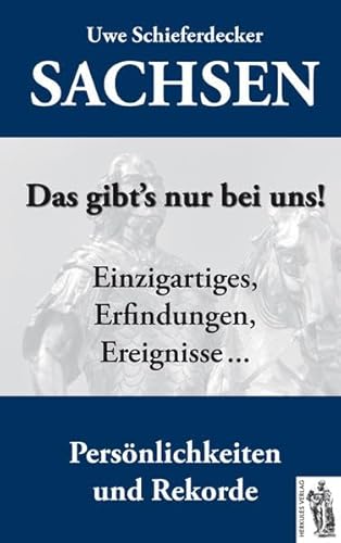 Sachsen - Das gibt's nur bei uns!: Einzigartiges, Erfindungen, Ereignisse, Persönlichkeiten und Rekorde