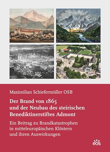 Der Brand von 1865 und der Neubau des steirischen Benediktinerstiftes Admont: Ein Beitrag zu Brandkatastrophen in mitteleuropäischen Klöstern und ihren Auswirkungen Der Brand von 1865 und der Neubau des steirischen Benediktinerstiftes Admont: Ein Beitrag zu Brandkatastrophen in mitteleuropäischen Klöstern und ihren Auswirkungen
