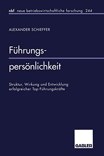 Führungspersönlichkeit: Struktur, Wirkung und Entwicklung erfolgreicher Top-Führungskräfte (neue betriebswirtschaftliche forschung (nbf), 244, Band 244)