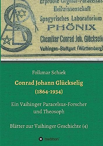 Conrad Johann Glückselig (1864-1934): Ein Vaihinger Paracelsus-Forscher und Theosoph (Blätter zur Vaihinger Geschichte)