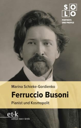 Ferruccio Busoni: Pianist und Kosmopolit (SOLO: Porträts und Profile) von edition text + kritik