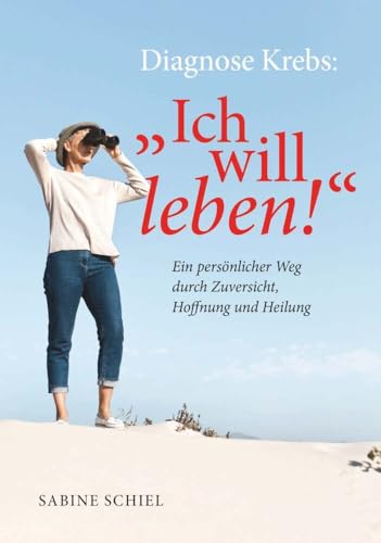 Diagnose Krebs: "Ich will leben!": Ein persönlicher Weg durch Zuversicht, Hoffnung und Heilung von Buchschmiede von Dataform Media GmbH