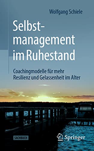 Selbstmanagement im Ruhestand: Coachingmodelle für mehr Resilienz und Gelassenheit im Alter von Springer