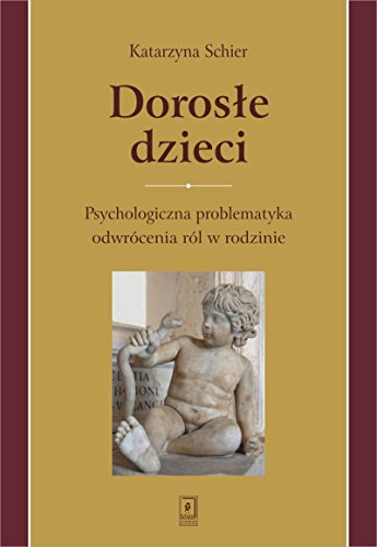 Dorosle dzieci: Psychologiczna problematyka odwrócenia ról w rodzinie