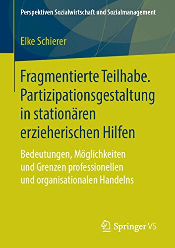 Fragmentierte Teilhabe. Partizipationsgestaltung in stationären erzieherischen Hilfen: Bedeutungen, Möglichkeiten und Grenzen professionellen und ... Sozialwirtschaft und Sozialmanagement) von Springer VS