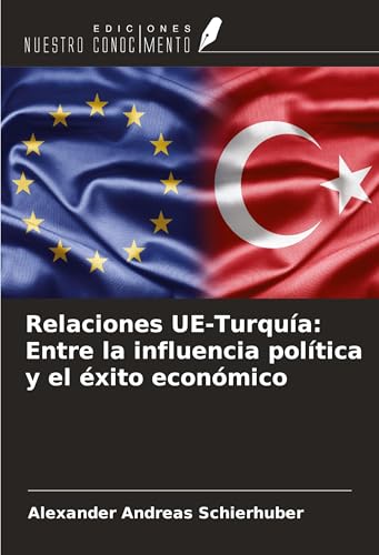 Relaciones UE-Turquía: Entre la influencia política y el éxito económico von Ediciones Nuestro Conocimiento