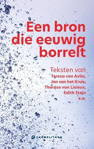 Een bron die eeuwig borrelt: Teksten van Teresa van Avila, Jan van het Kruis, Thérèse van Lisieux, Edith Stein e.a. von Uitgeverij Carmelitana (De Karmelieten)