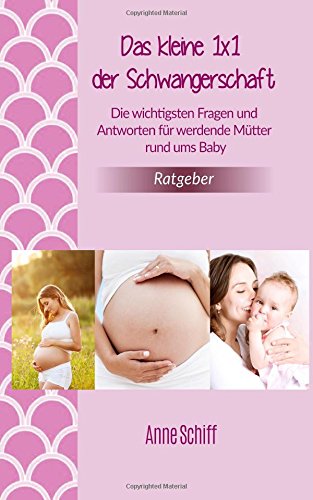 Das kleine 1x1 der Schwangerschaft - Die wichtigsten Fragen und Antworten für werdende Mütter rund ums Baby