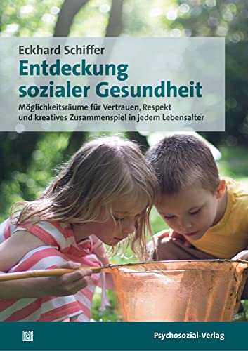 Entdeckung sozialer Gesundheit: Möglichkeitsräume für Vertrauen, Respekt und kreatives Zusammenspiel in jedem Lebensalter (Sachbuch Psychosozial)