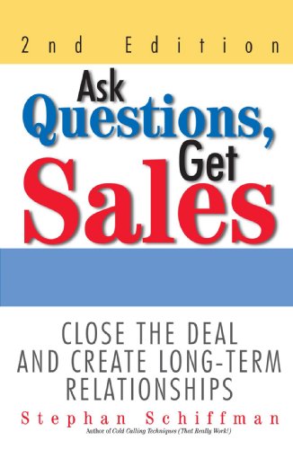 Ask Questions, Get Sales: Close The Deal And Create Long-Term Relationships