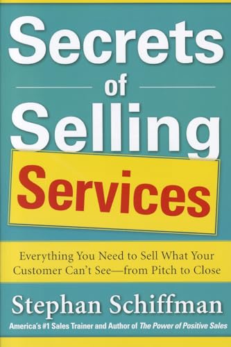 Secrets of Selling Services: Everything You Need to Sell What Your Customer Can't See-from Pitch to Close: Everything You Need to Sell What Your ... Your Customer Can't See--from Pitch to Close