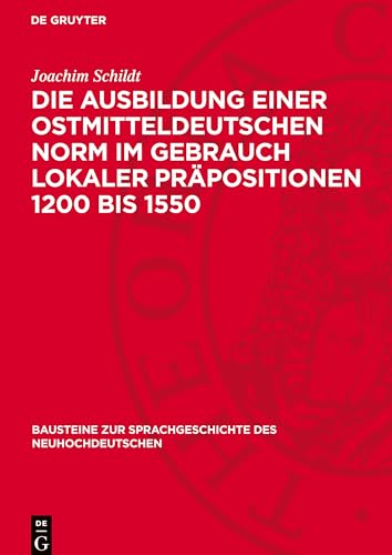 Die Ausbildung einer ostmitteldeutschen Norm im Gebrauch lokaler Präpositionen 1200 bis 1550 (Bausteine Zur Sprachgeschichte Des Neuhochdeutschen) von De Gruyter