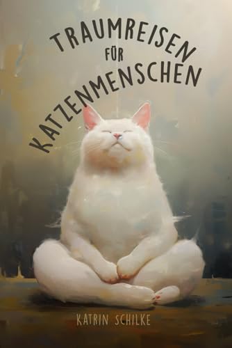 Traumreisen für Katzenmenschen: 15 magische Reisen zu deinem inneren sicheren Ort
