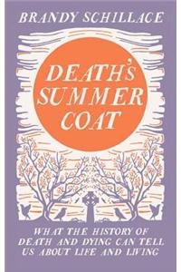 Death's Summer Coat: What the History of Death and Dying Can Tell Us About Life and Living