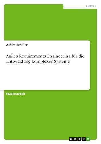 Agiles Requirements Engineering für die Entwicklung komplexer Systeme von GRIN Verlag
