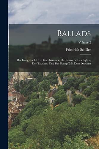 Ballads: Der Gang nach dem Eisenhammer, Die Kraniche des Ibykus, Der Taucher, und Der Kampf mit dem Drachen; Volume 2