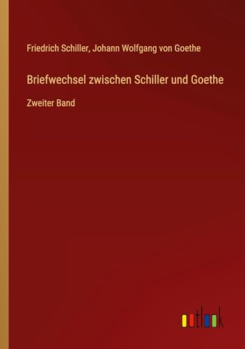 Briefwechsel zwischen Schiller und Goethe: Zweiter Band von Outlook Verlag