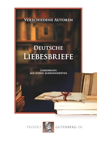 Deutsche Liebesbriefe: Liebesbriefe aus sieben Jahrhunderten Deutsche Liebesbriefe: Liebesbriefe aus sieben Jahrhunderten von Verlag Projekt Gutenberg-De