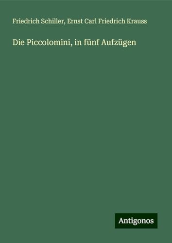Die Piccolomini, in fünf Aufzügen Die Piccolomini, in fünf Aufzügen von Antigonos Verlag