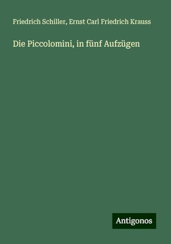 Die Piccolomini, in fünf Aufzügen Die Piccolomini, in fünf Aufzügen von Antigonos Verlag