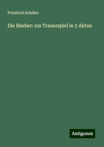 Die Räuber: ein Trauerspiel in 5 Akten Die Räuber: ein Trauerspiel in 5 Akten von Antigonos Verlag