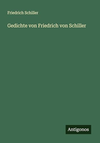 Gedichte von Friedrich von Schiller Gedichte von Friedrich von Schiller von Antigonos Verlag