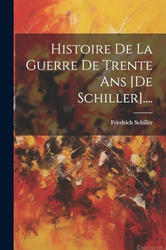 Histoire De La Guerre De Trente Ans [de Schiller].... von Legare Street Press