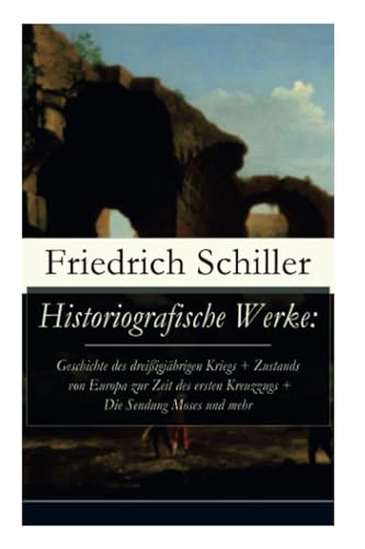 Historiografische Werke: Geschichte des dreißigjährigen Kriegs + Zustands von Europa zur Zeit des ersten Kreuzzugs + Die Sendung Moses und mehr: ... der vereinigten Niederlande + Universalhistor Historiografische Werke: Geschichte des dreißigjährigen Kriegs + Zustands von Europa zur Zeit des ersten Kreuzzugs + Die Sendung Moses und mehr: ... der vereinigten Niederlande + Universalhistor von E-Artnow