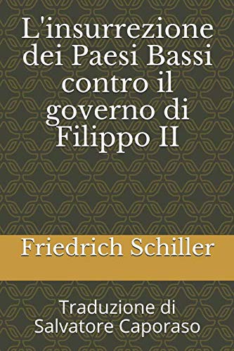 L'insurrezione dei Paesi Bassi contro il governo di Filippo II: Traduzione di Salvatore Caporaso L'insurrezione dei Paesi Bassi contro il governo di Filippo II: Traduzione di Salvatore Caporaso