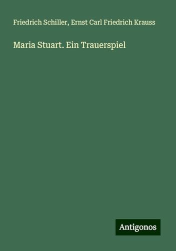 Maria Stuart. Ein Trauerspiel Maria Stuart. Ein Trauerspiel von Antigonos Verlag