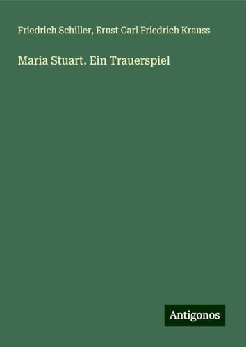 Maria Stuart. Ein Trauerspiel Maria Stuart. Ein Trauerspiel von Antigonos Verlag