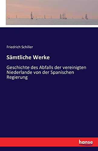 Sämtliche Werke: Geschichte des Abfalls der vereinigten Niederlande von der Spanischen Regierung Sämtliche Werke: Geschichte des Abfalls der vereinigten Niederlande von der Spanischen Regierung