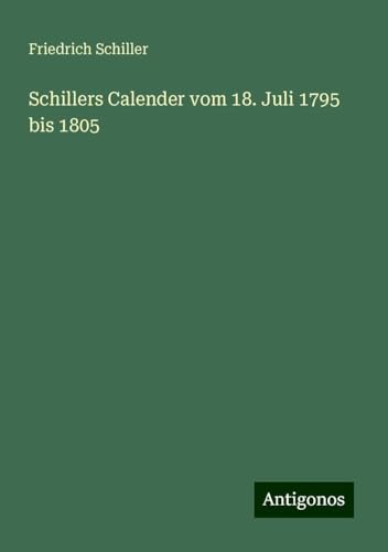 Schillers Calender vom 18. Juli 1795 bis 1805 Schillers Calender vom 18. Juli 1795 bis 1805 von Antigonos Verlag