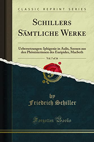 Schillers Sämtliche Werke, Vol. 7 of 16: Uebersetzungen: Iphigenie in Aulis, Szenen aus den Phönizierinnen des Euripides, Macbeth (Classic Reprint)