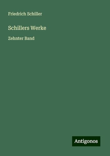 Schillers Werke: Zehnter Band Schillers Werke: Zehnter Band von Antigonos Verlag