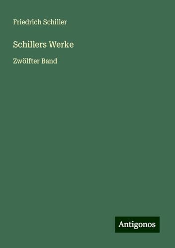 Schillers Werke: Zwölfter Band Schillers Werke: Zwölfter Band von Antigonos Verlag