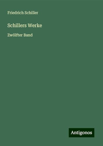 Schillers Werke: Zwölfter Band Schillers Werke: Zwölfter Band von Antigonos Verlag