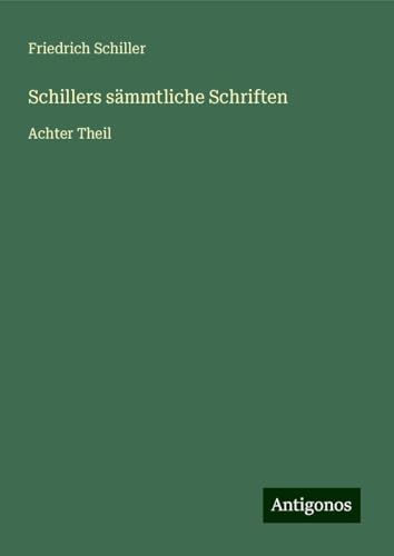 Schillers sämmtliche Schriften: Achter Theil Schillers sämmtliche Schriften: Achter Theil von Antigonos Verlag