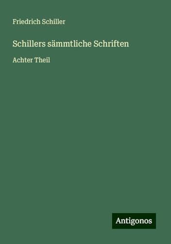 Schillers sämmtliche Schriften: Achter Theil Schillers sämmtliche Schriften: Achter Theil von Antigonos Verlag