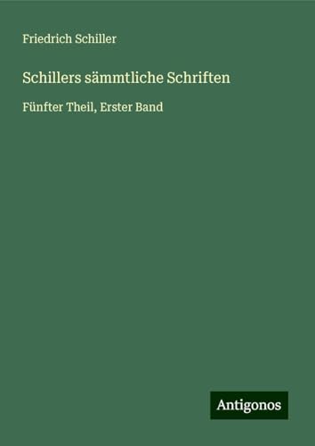 Schillers sämmtliche Schriften: Fünfter Theil, Erster Band Schillers sämmtliche Schriften: Fünfter Theil, Erster Band von Antigonos Verlag