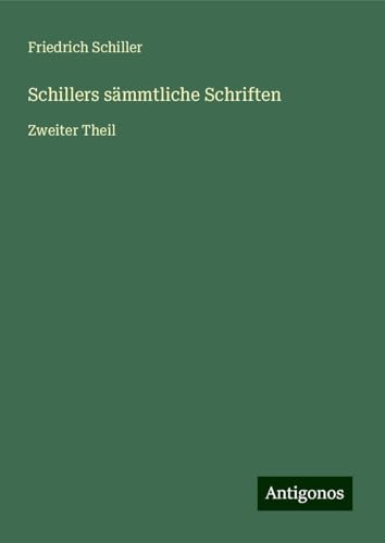 Schillers sämmtliche Schriften: Zweiter Theil Schillers sämmtliche Schriften: Zweiter Theil von Antigonos Verlag