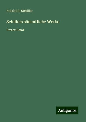 Schillers sämmtliche Werke: Erster Band Schillers sämmtliche Werke: Erster Band von Antigonos Verlag