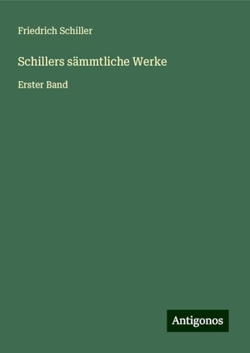 Schillers sämmtliche Werke: Erster Band Schillers sämmtliche Werke: Erster Band von Antigonos Verlag